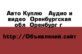 Авто Куплю - Аудио и видео. Оренбургская обл.,Оренбург г.